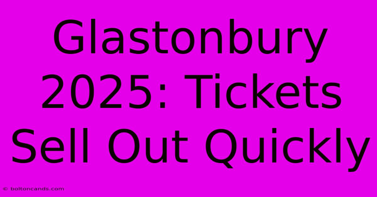 Glastonbury 2025: Tickets Sell Out Quickly 