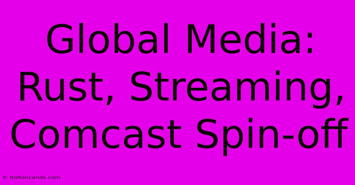 Global Media: Rust, Streaming, Comcast Spin-off