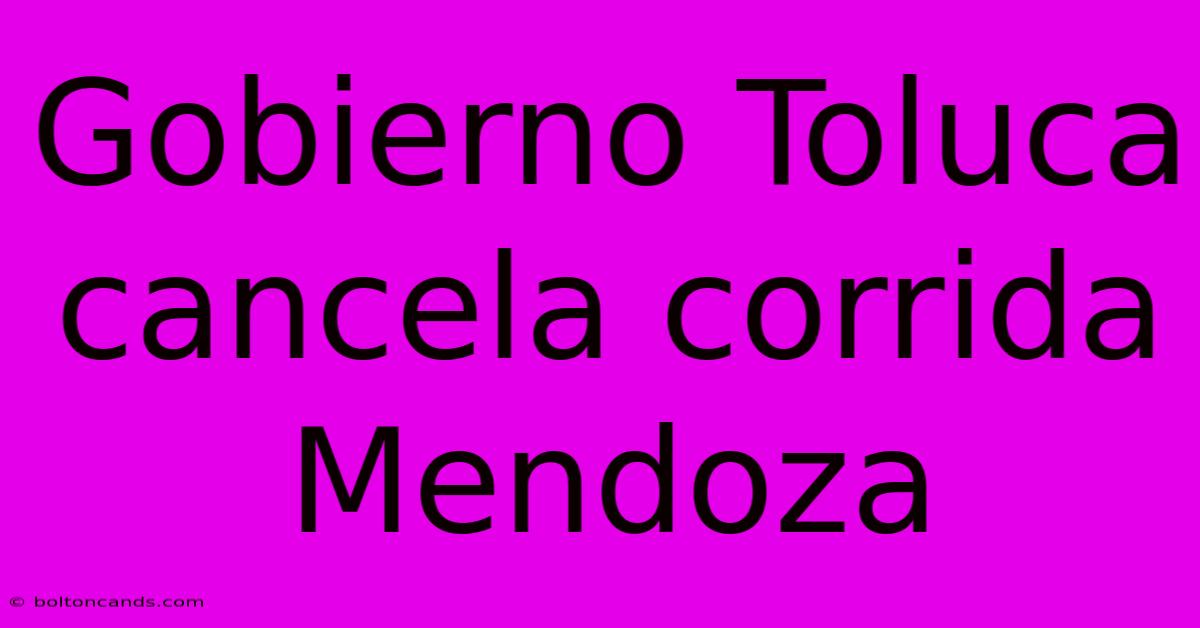 Gobierno Toluca Cancela Corrida Mendoza