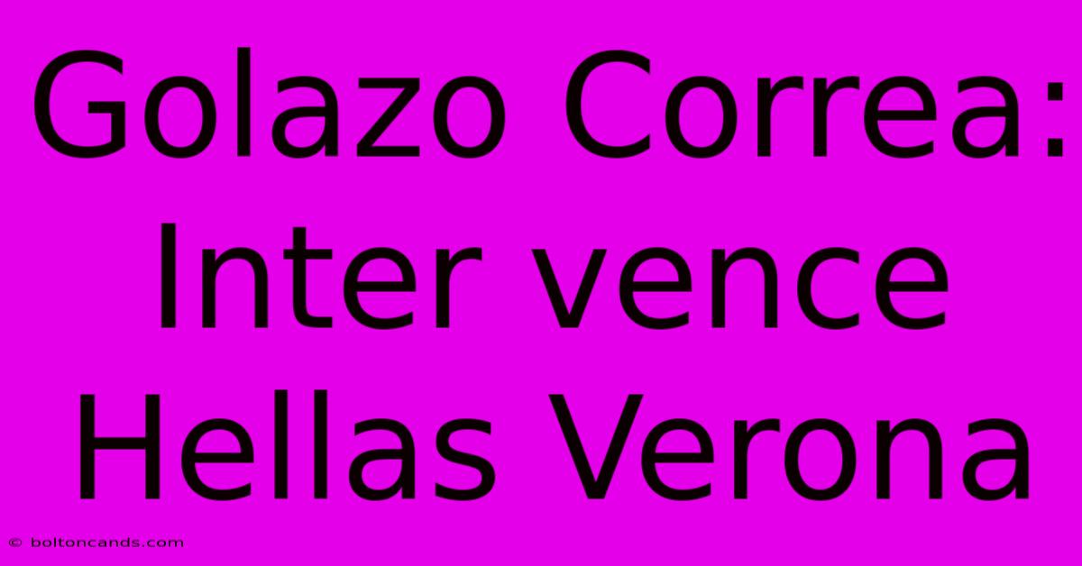 Golazo Correa: Inter Vence Hellas Verona