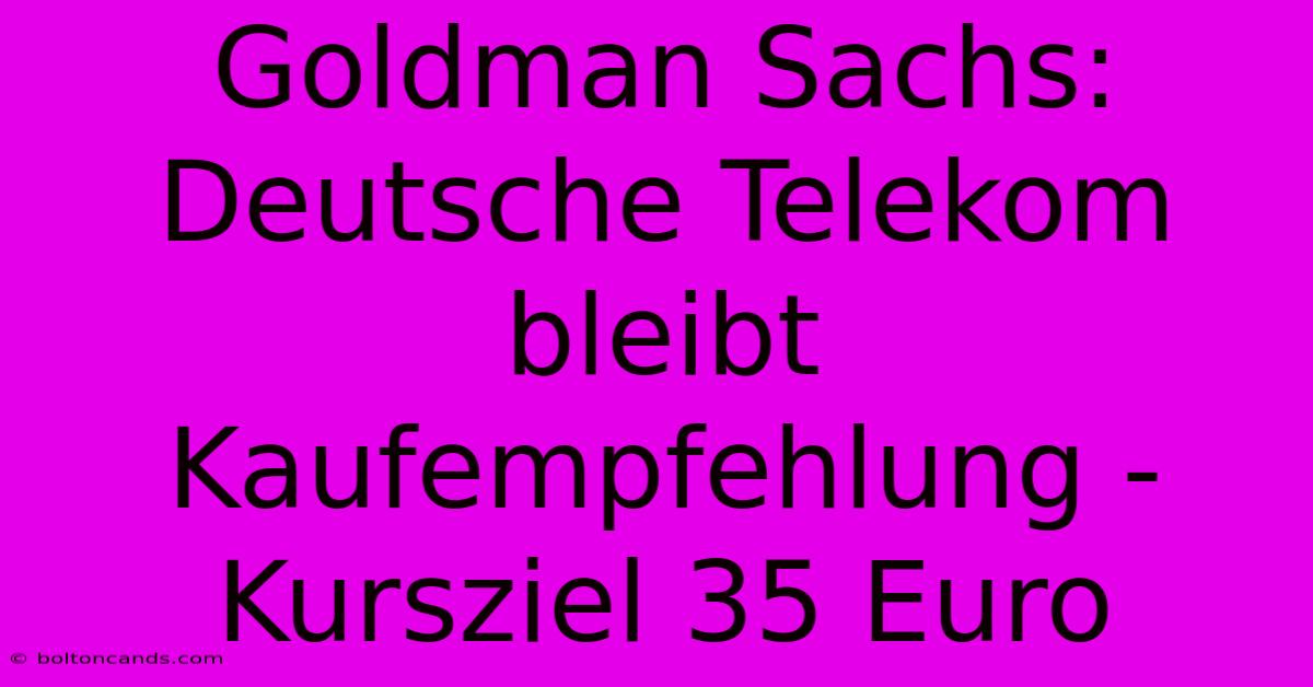 Goldman Sachs: Deutsche Telekom Bleibt Kaufempfehlung - Kursziel 35 Euro