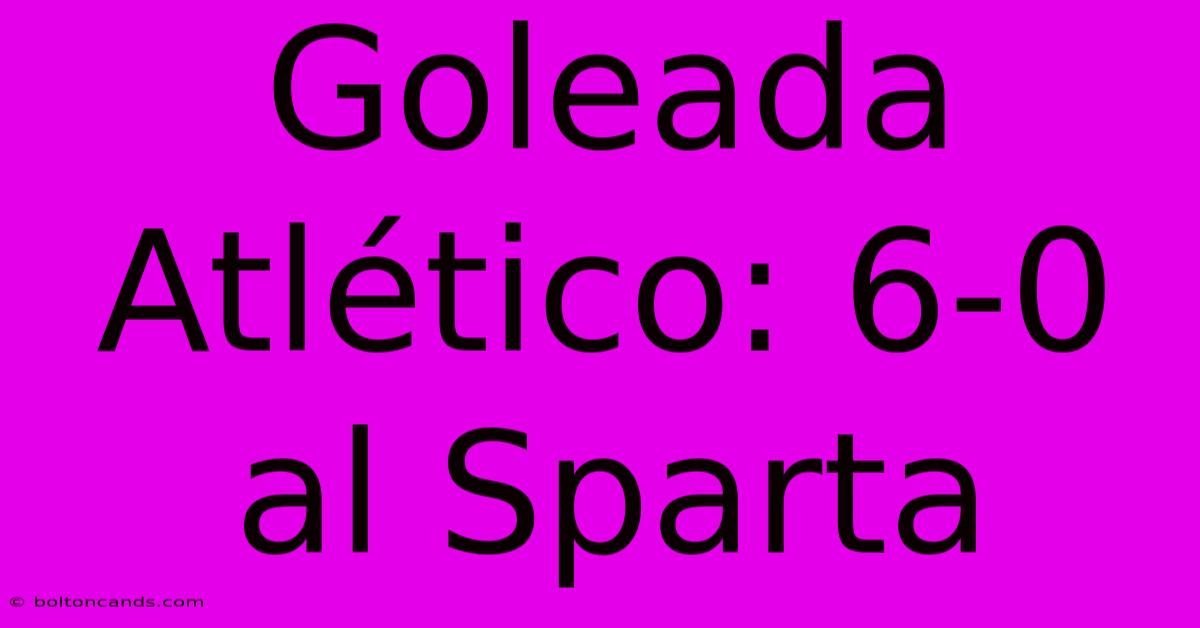 Goleada Atlético: 6-0 Al Sparta