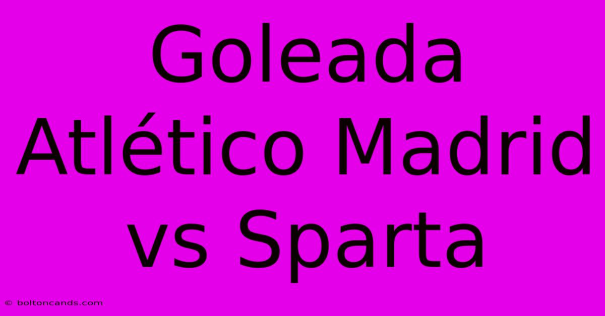 Goleada Atlético Madrid Vs Sparta