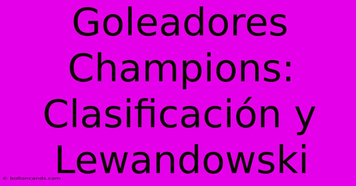 Goleadores Champions: Clasificación Y Lewandowski