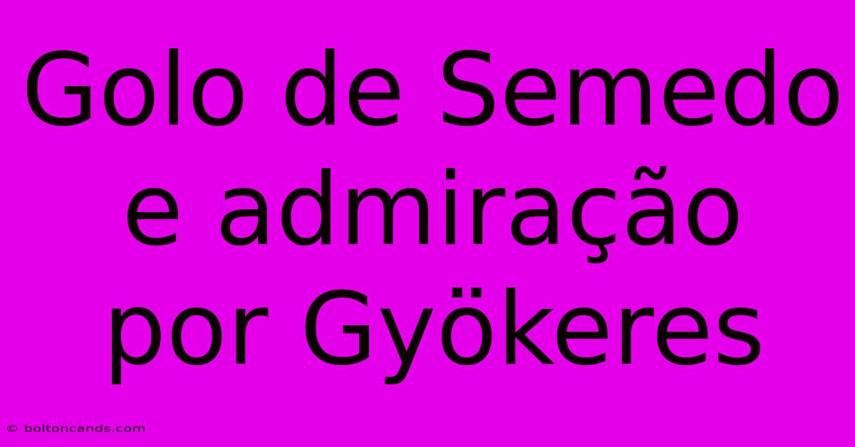 Golo De Semedo E Admiração Por Gyökeres