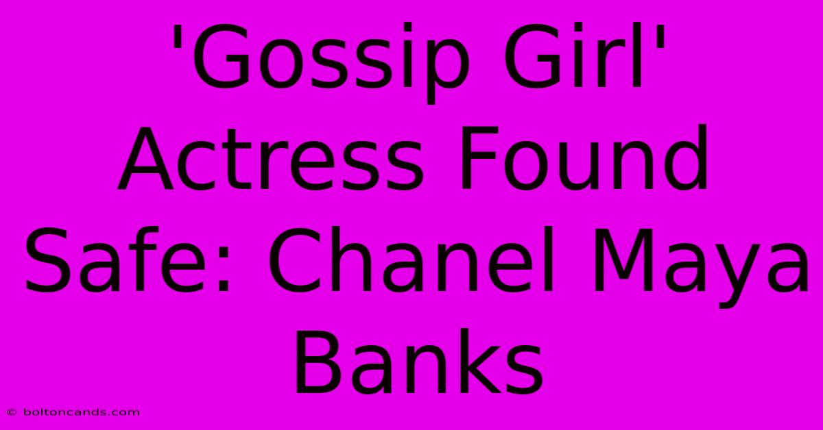 'Gossip Girl' Actress Found Safe: Chanel Maya Banks