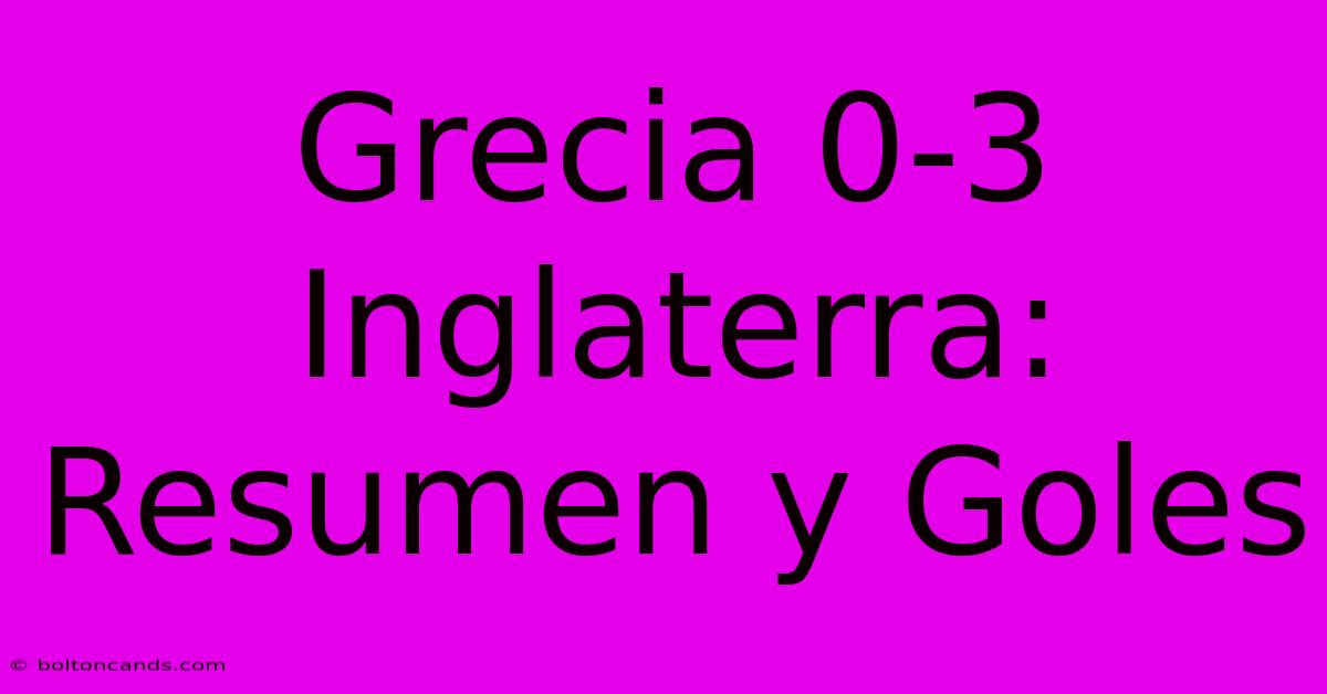 Grecia 0-3 Inglaterra: Resumen Y Goles