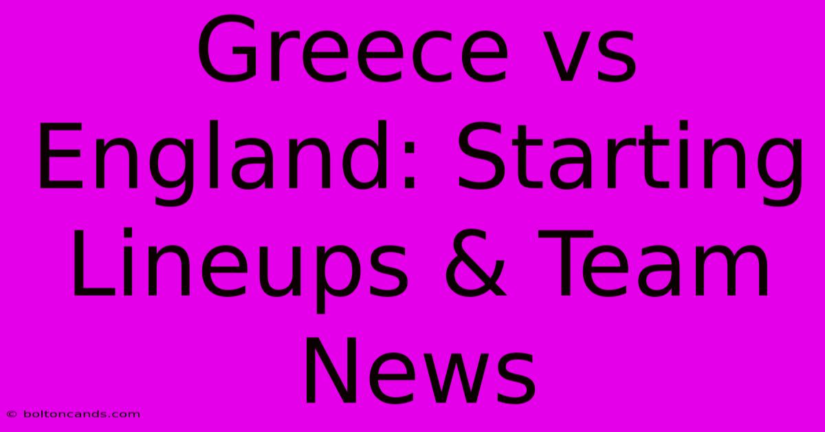 Greece Vs England: Starting Lineups & Team News