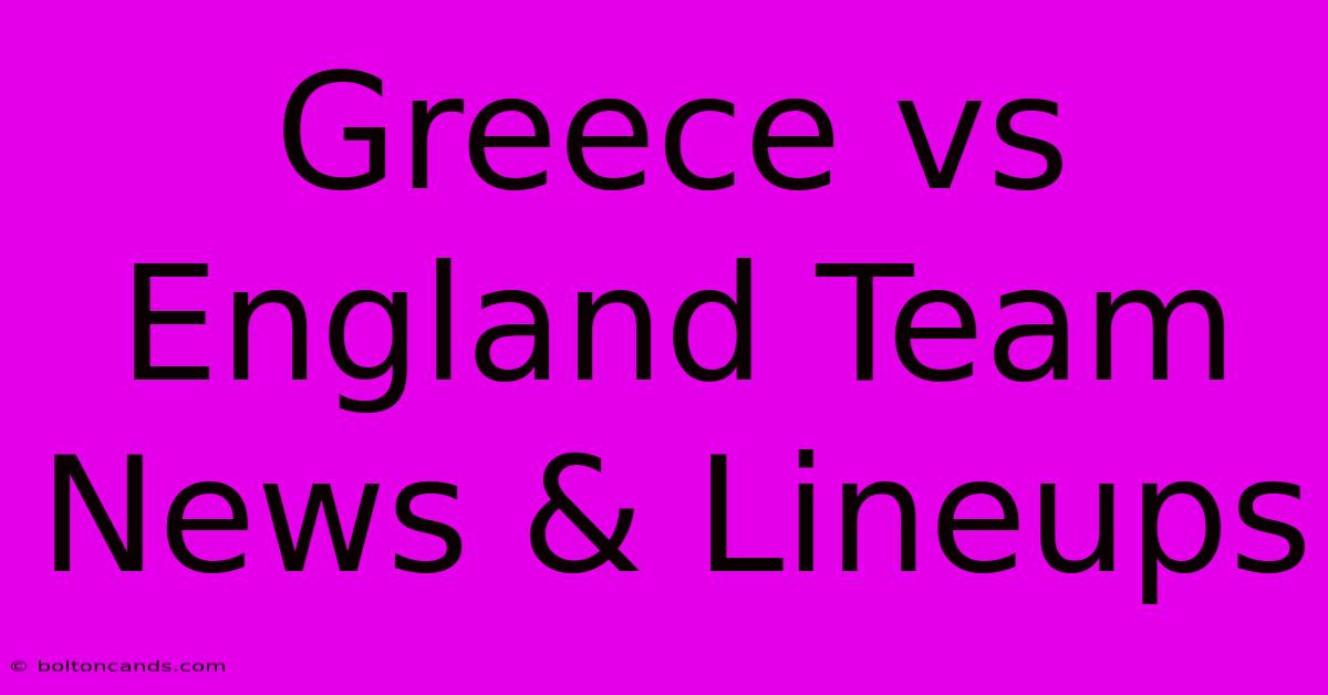 Greece Vs England Team News & Lineups