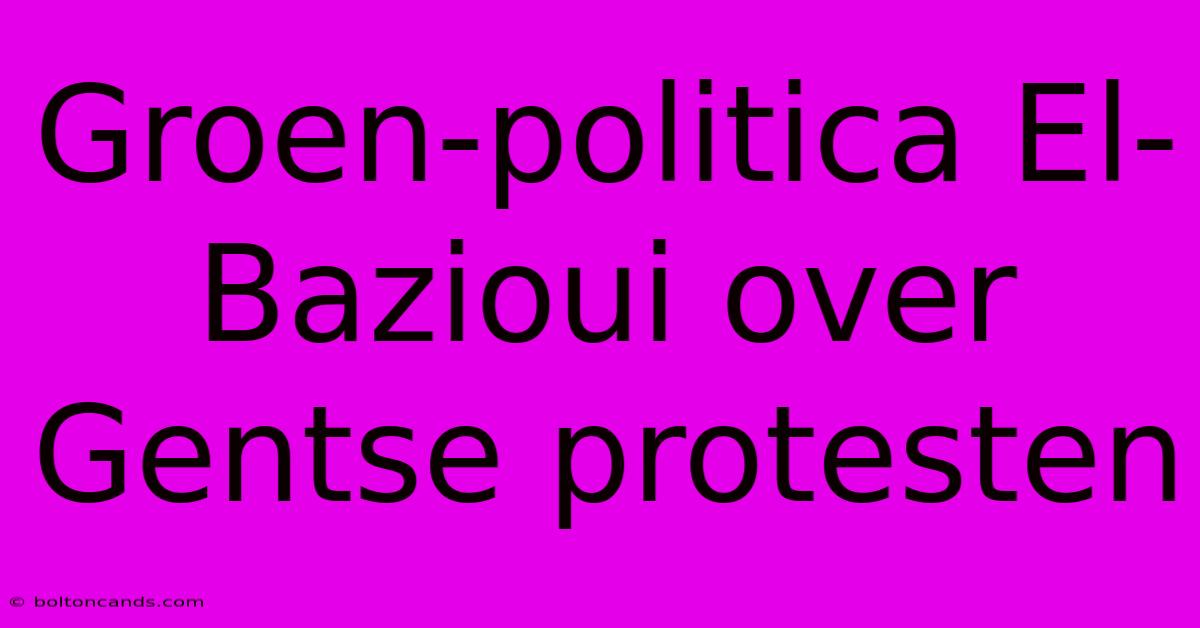 Groen-politica El-Bazioui Over Gentse Protesten