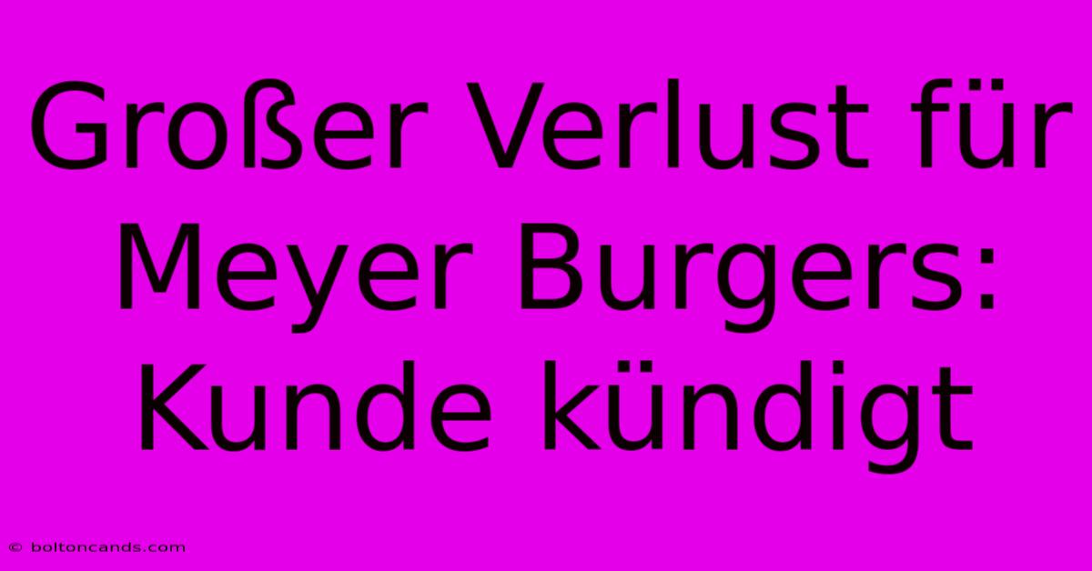 Großer Verlust Für Meyer Burgers: Kunde Kündigt 