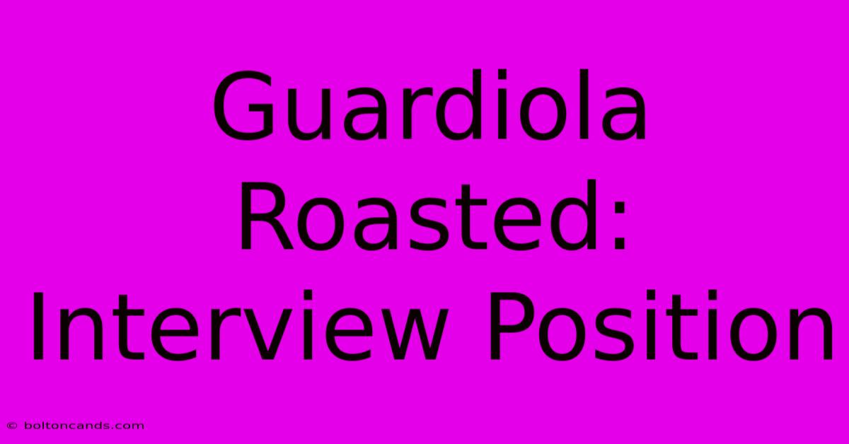 Guardiola Roasted: Interview Position