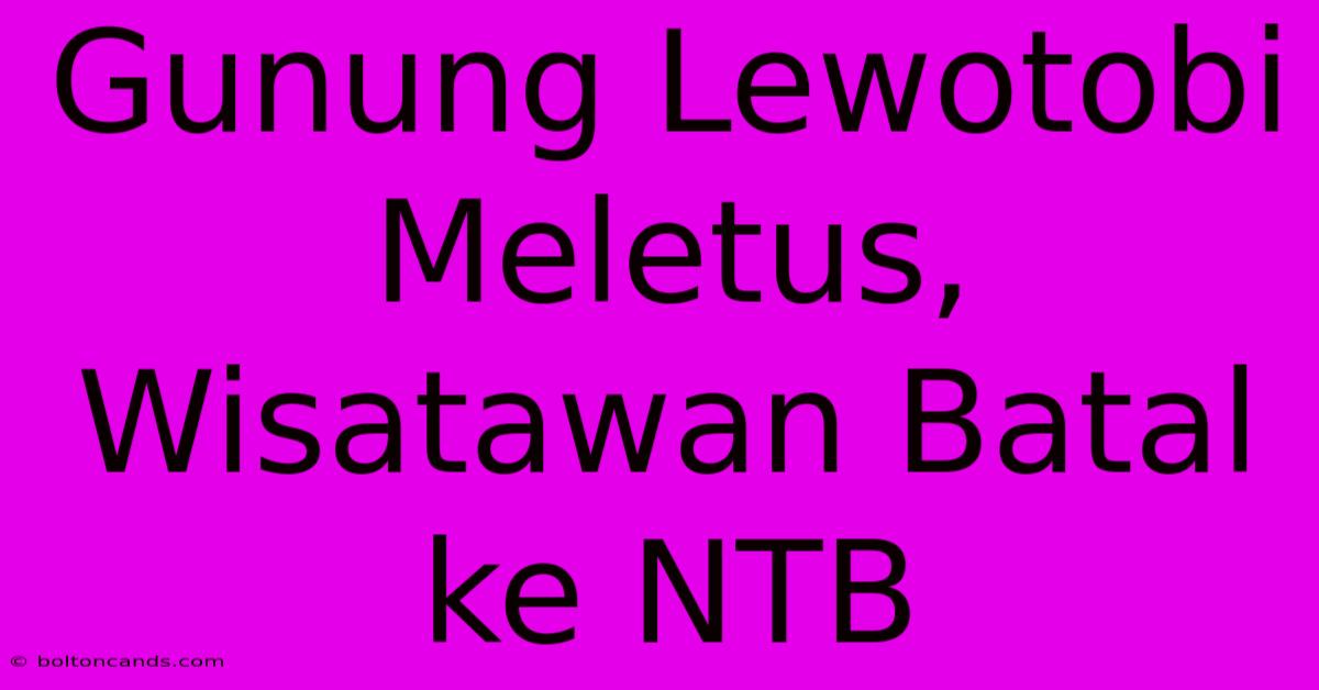 Gunung Lewotobi Meletus, Wisatawan Batal Ke NTB