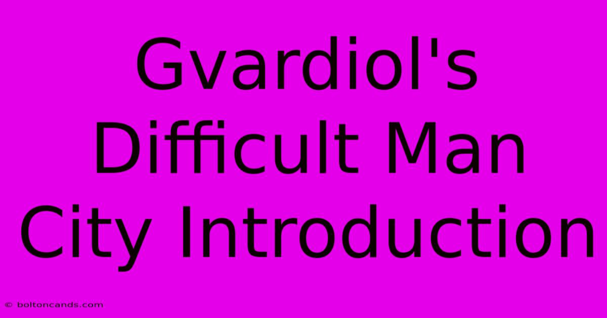 Gvardiol's Difficult Man City Introduction