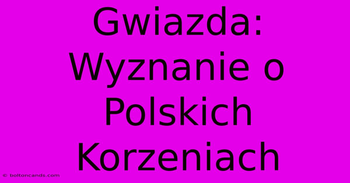 Gwiazda: Wyznanie O Polskich Korzeniach 