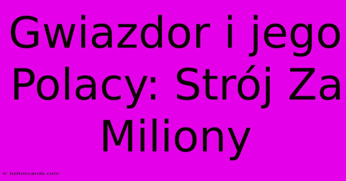 Gwiazdor I Jego Polacy: Strój Za Miliony