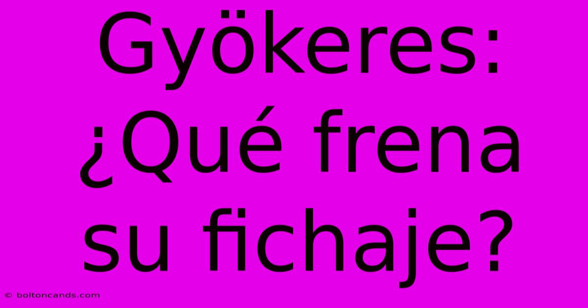 Gyökeres: ¿Qué Frena Su Fichaje?