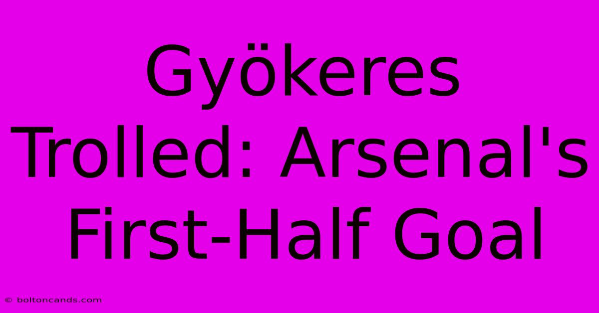 Gyökeres Trolled: Arsenal's First-Half Goal