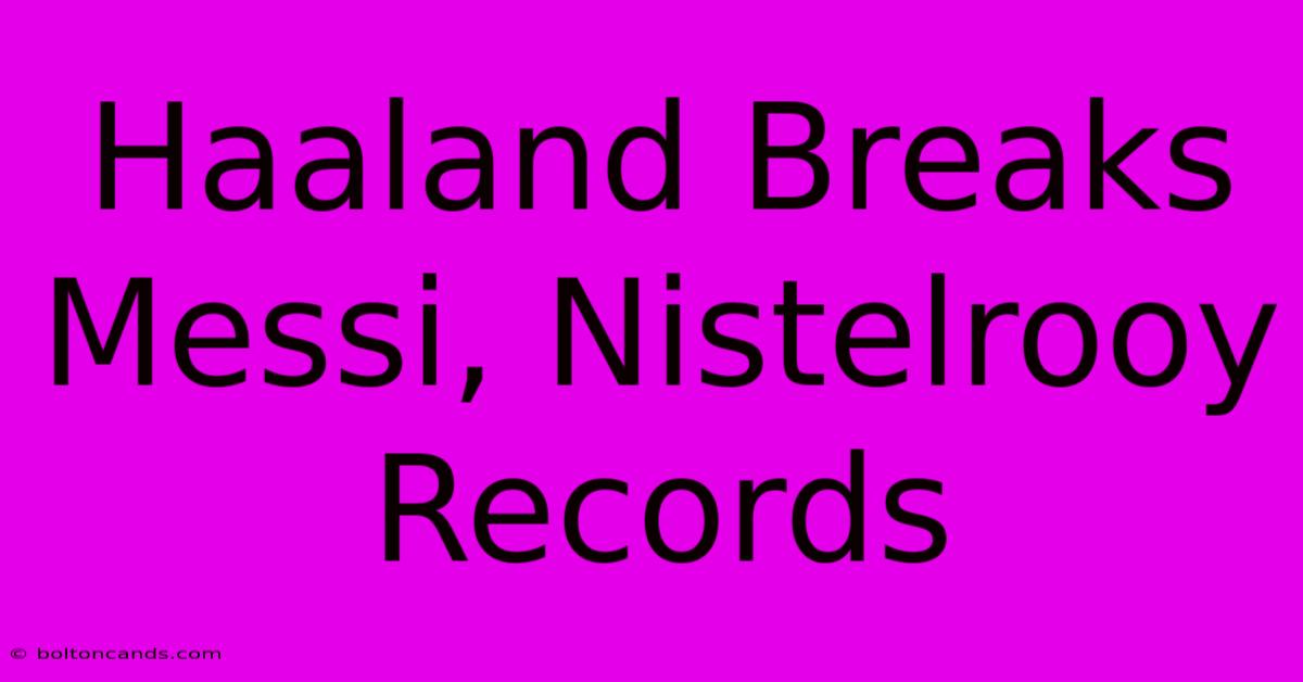 Haaland Breaks Messi, Nistelrooy Records