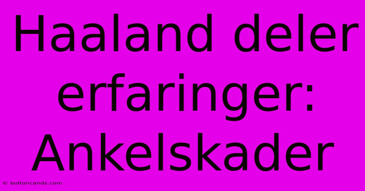 Haaland Deler Erfaringer: Ankelskader