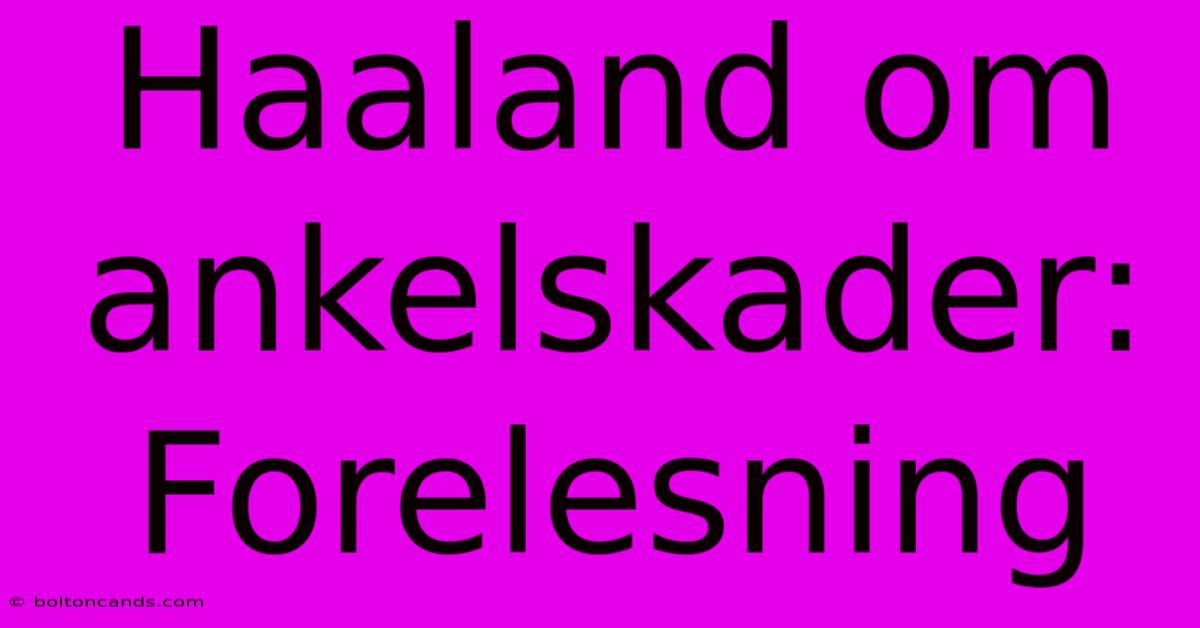 Haaland Om Ankelskader: Forelesning