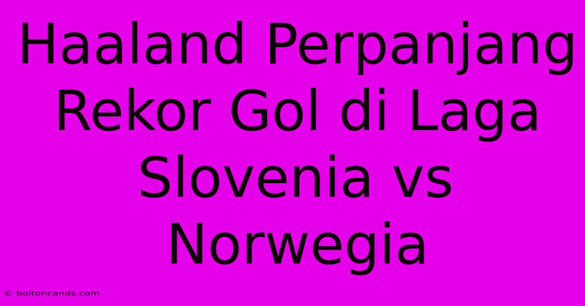 Haaland Perpanjang Rekor Gol Di Laga Slovenia Vs Norwegia