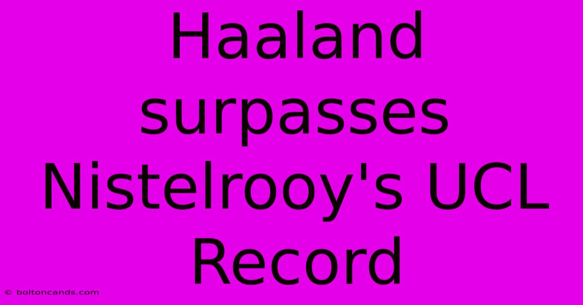 Haaland Surpasses Nistelrooy's UCL Record