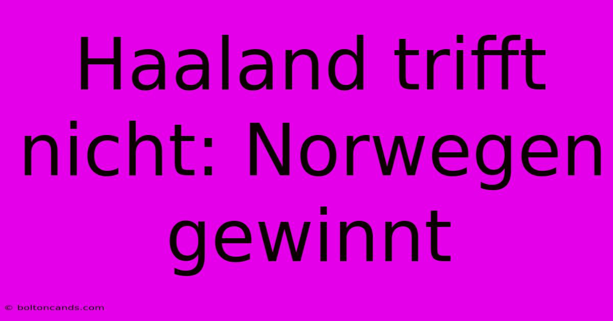 Haaland Trifft Nicht: Norwegen Gewinnt