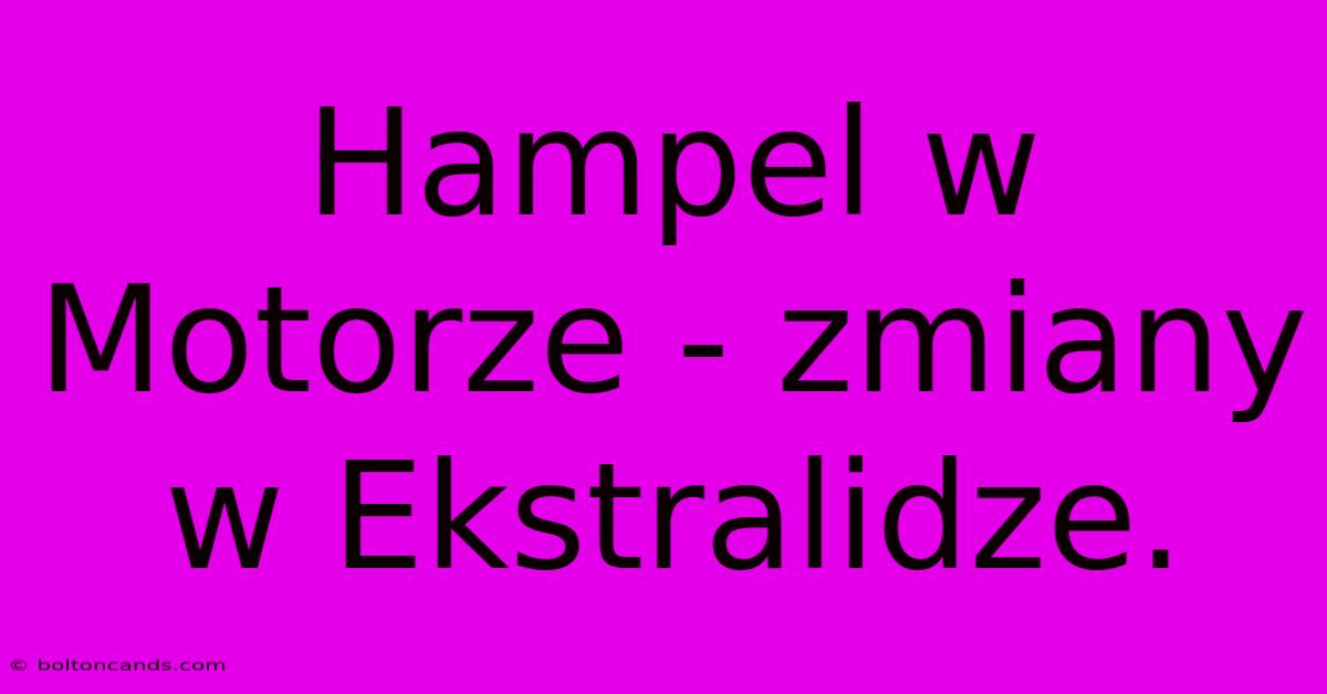 Hampel W Motorze - Zmiany W Ekstralidze.