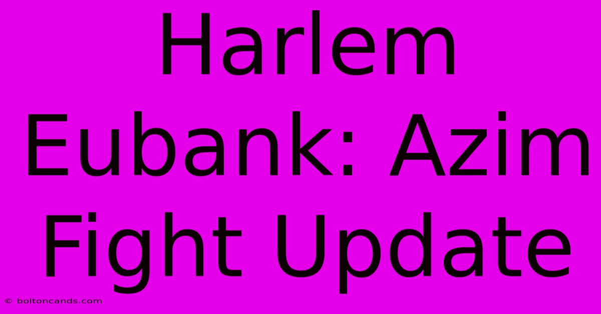 Harlem Eubank: Azim Fight Update