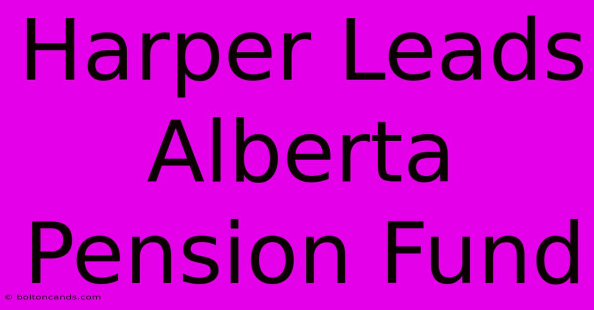 Harper Leads Alberta Pension Fund