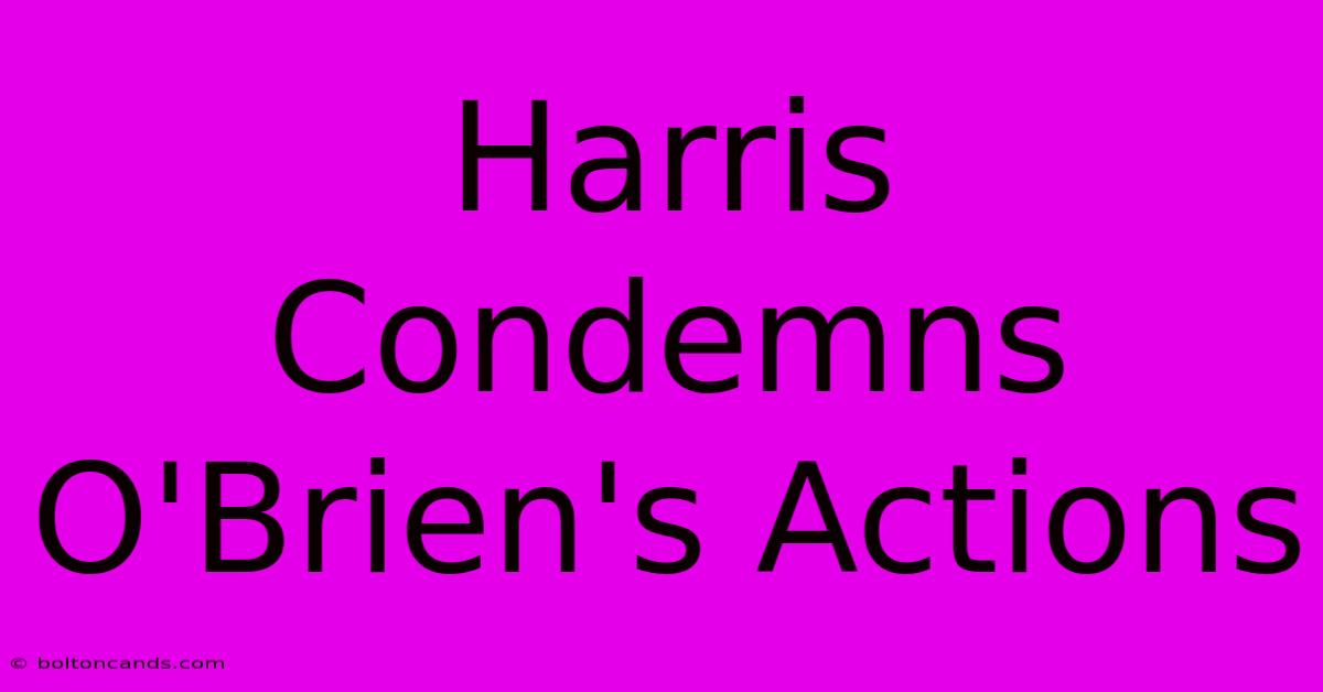 Harris Condemns O'Brien's Actions