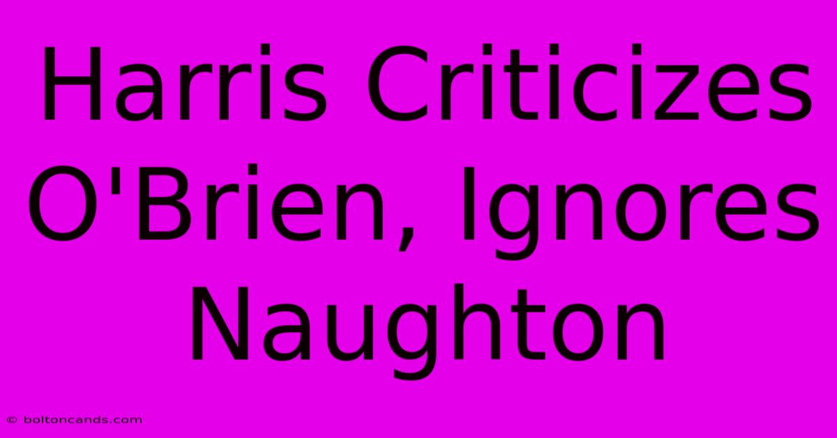 Harris Criticizes O'Brien, Ignores Naughton