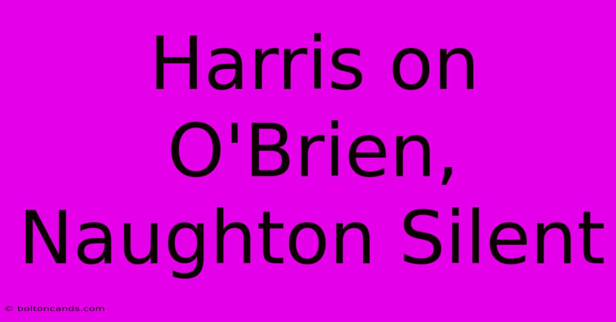 Harris On O'Brien, Naughton Silent