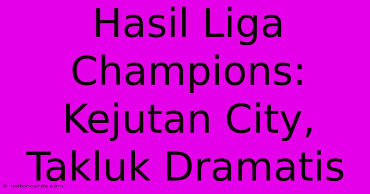 Hasil Liga Champions: Kejutan City, Takluk Dramatis