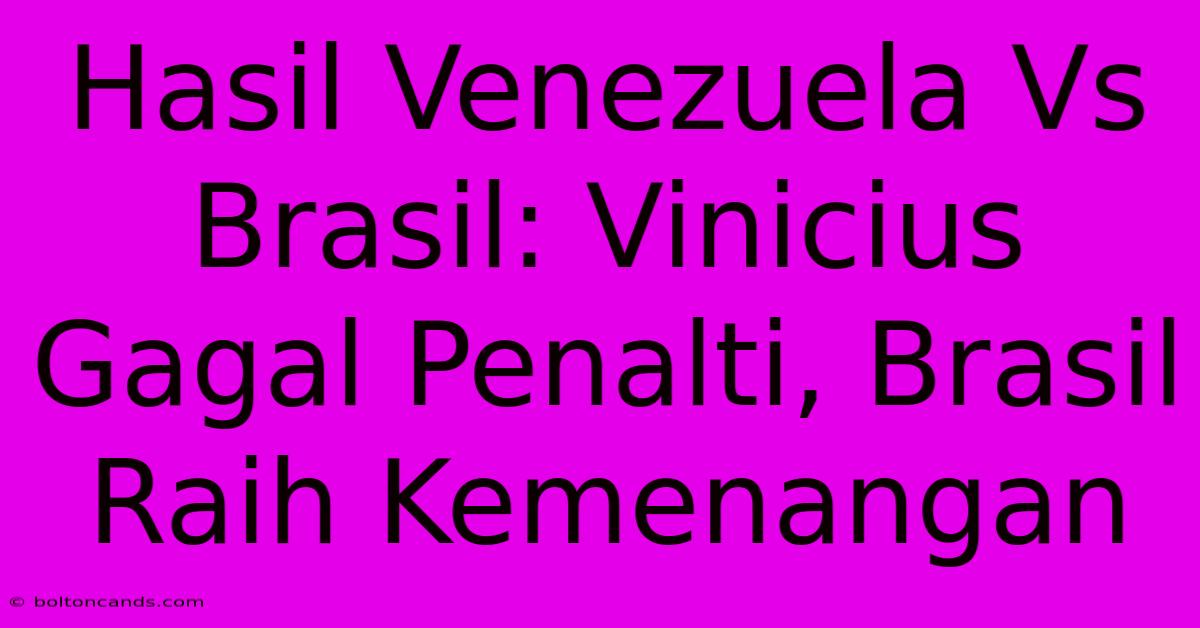 Hasil Venezuela Vs Brasil: Vinicius Gagal Penalti, Brasil Raih Kemenangan