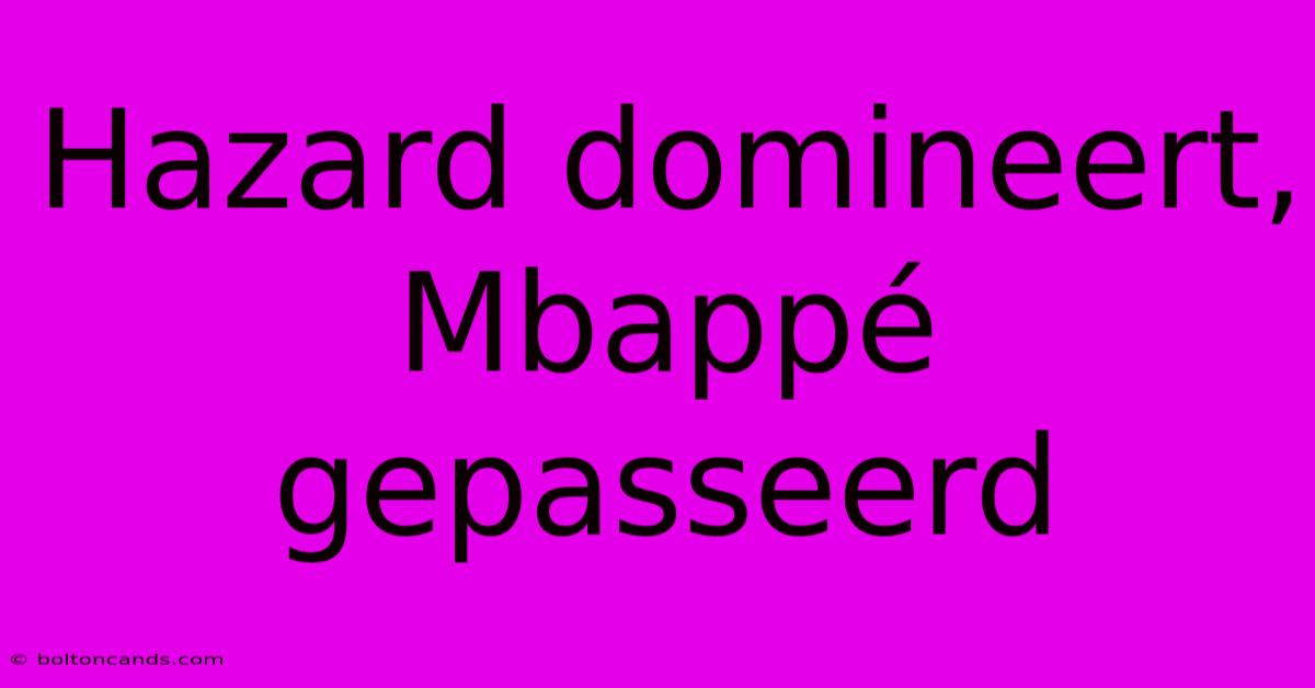 Hazard Domineert, Mbappé Gepasseerd