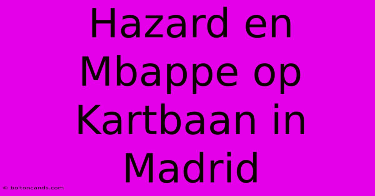 Hazard En Mbappe Op Kartbaan In Madrid