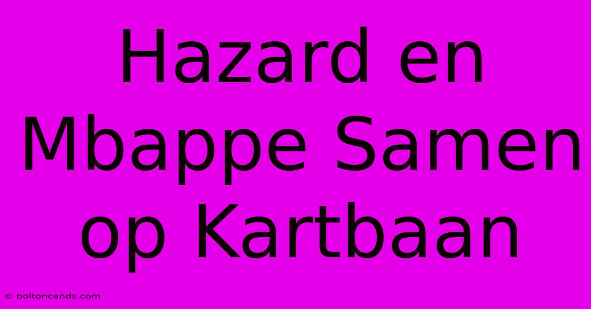 Hazard En Mbappe Samen Op Kartbaan