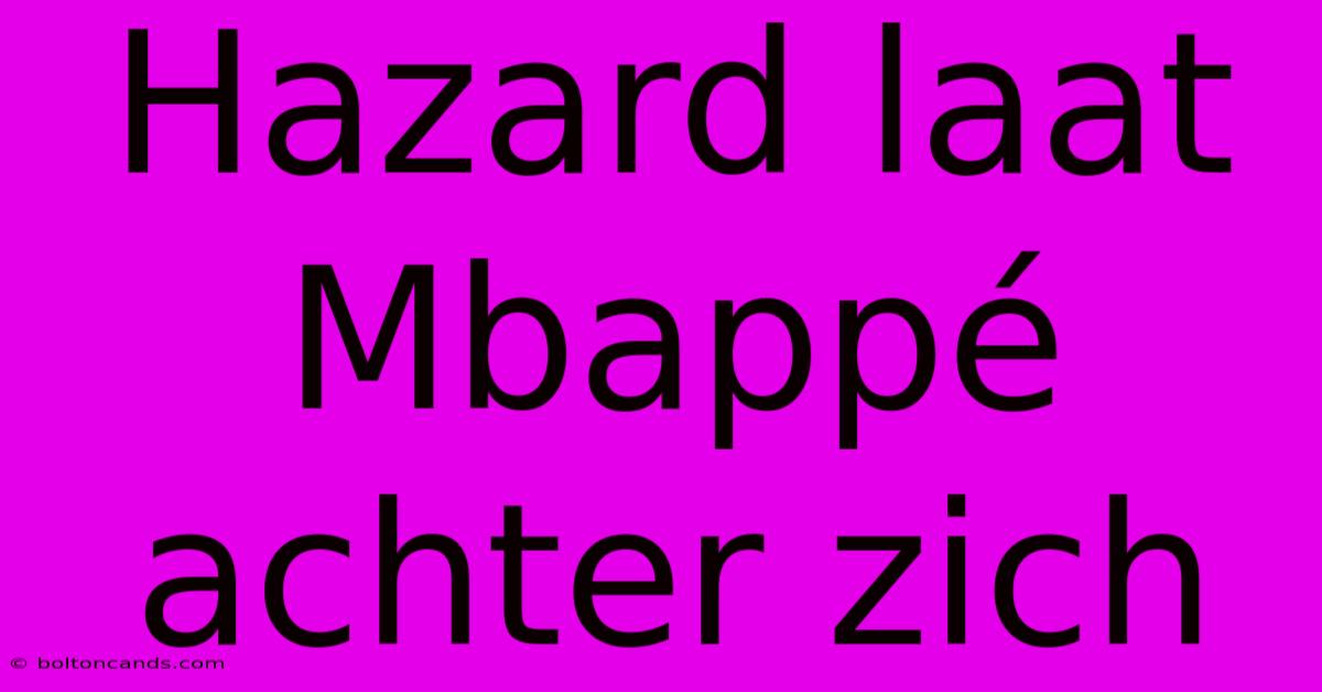 Hazard Laat Mbappé Achter Zich