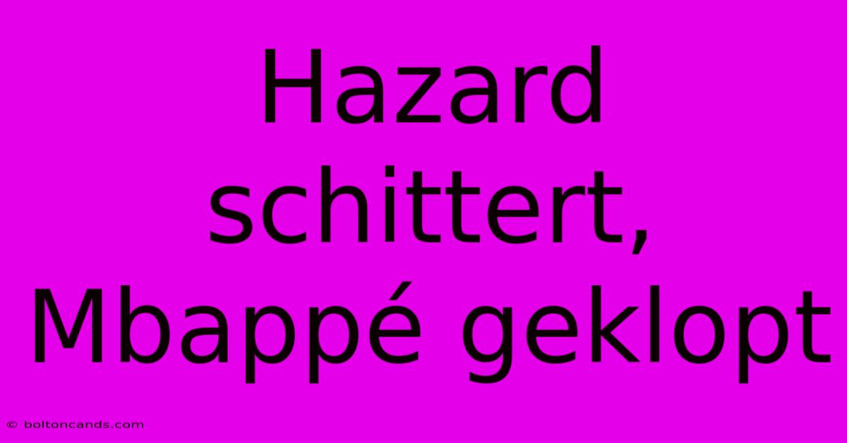 Hazard Schittert, Mbappé Geklopt