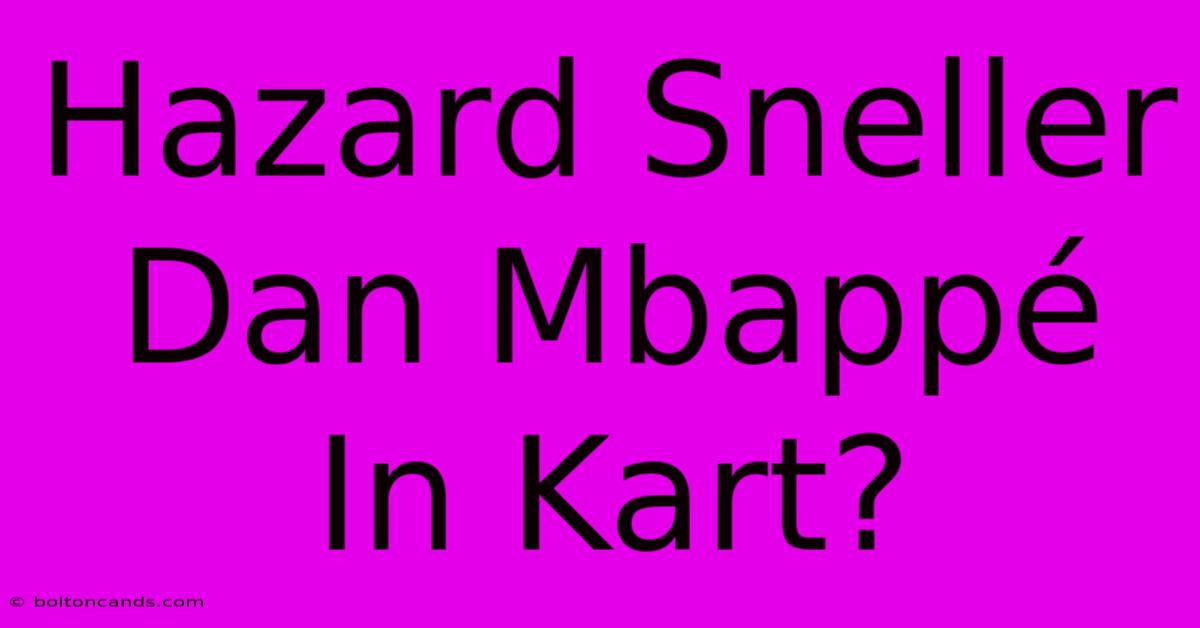 Hazard Sneller Dan Mbappé In Kart?