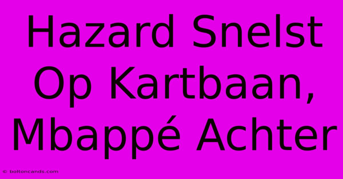 Hazard Snelst Op Kartbaan, Mbappé Achter