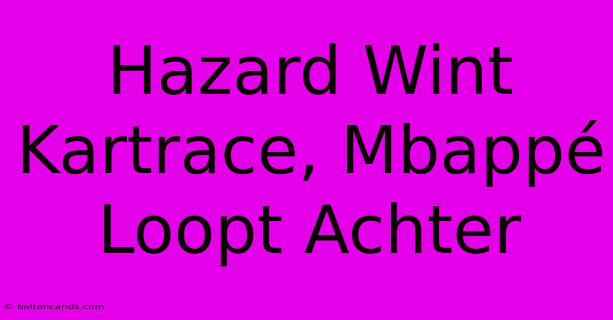 Hazard Wint Kartrace, Mbappé Loopt Achter