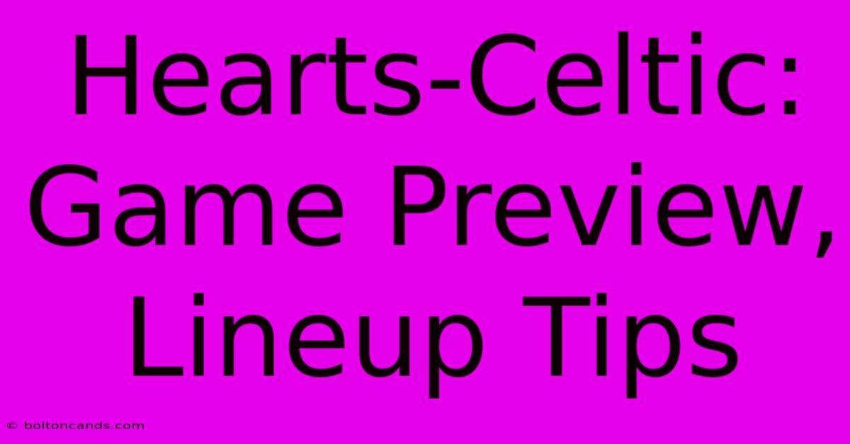 Hearts-Celtic: Game Preview, Lineup Tips