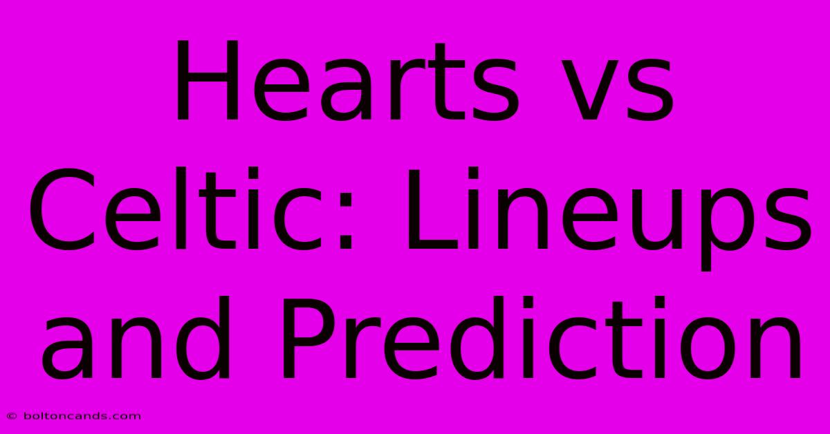 Hearts Vs Celtic: Lineups And Prediction