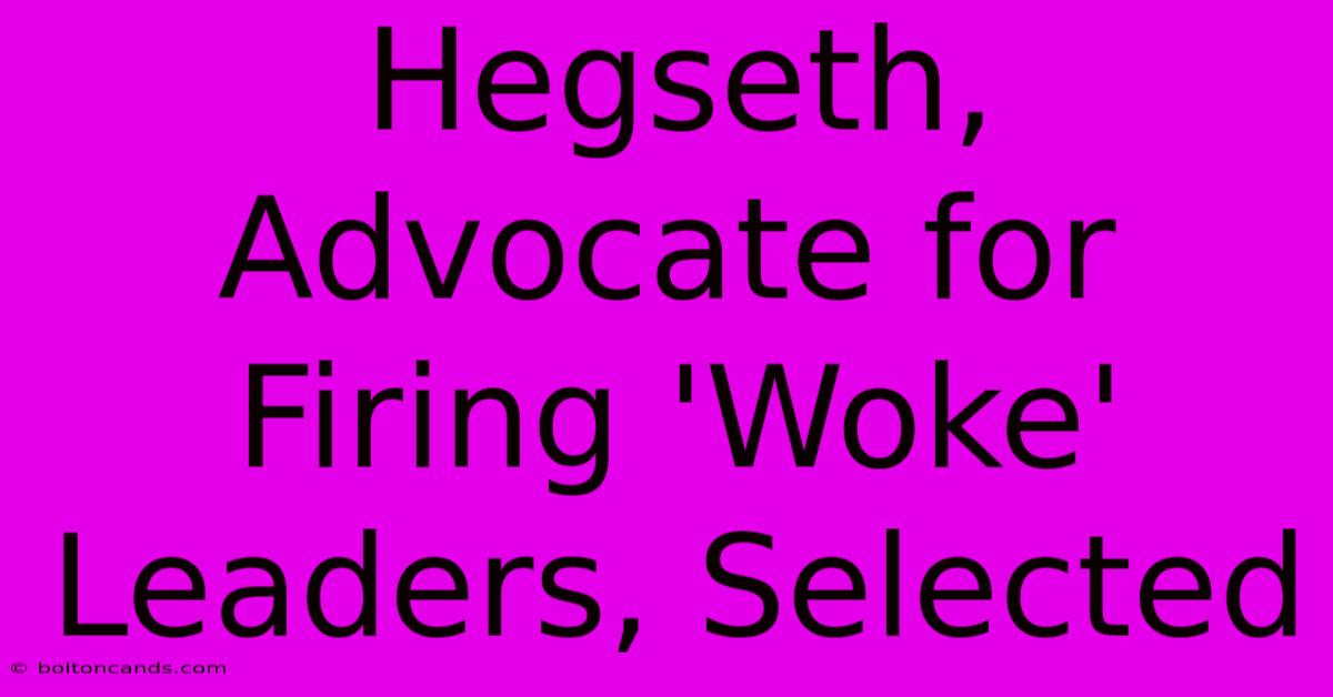 Hegseth, Advocate For Firing 'Woke' Leaders, Selected 