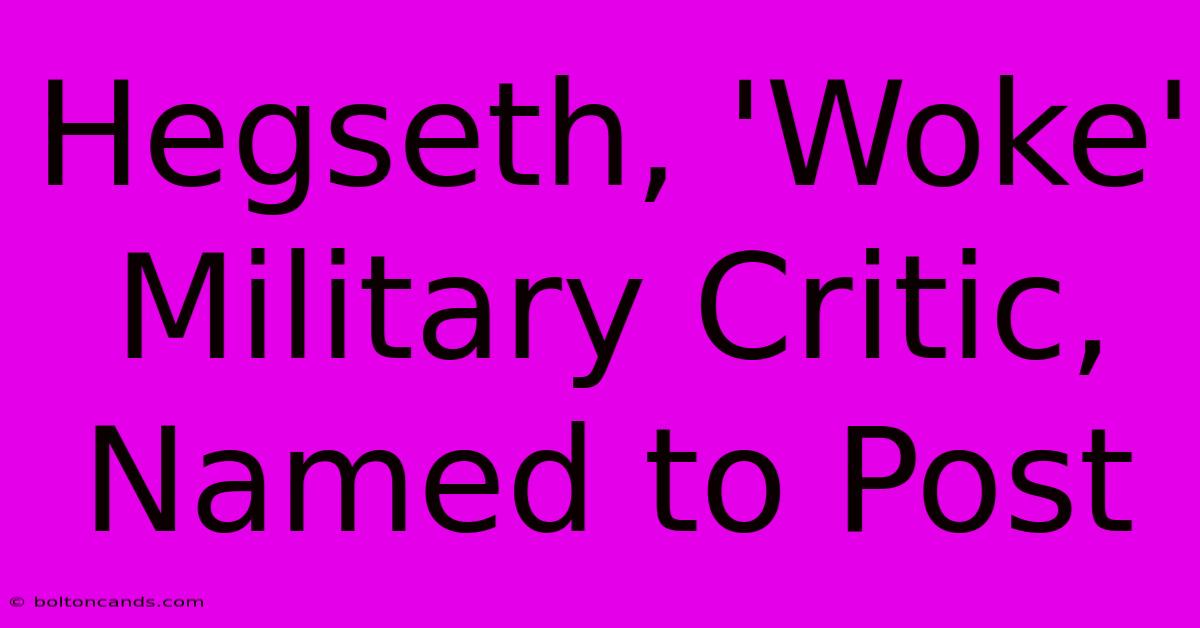 Hegseth, 'Woke' Military Critic, Named To Post