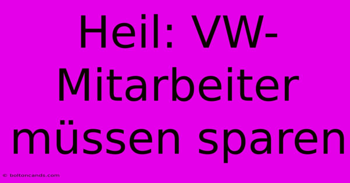 Heil: VW-Mitarbeiter Müssen Sparen