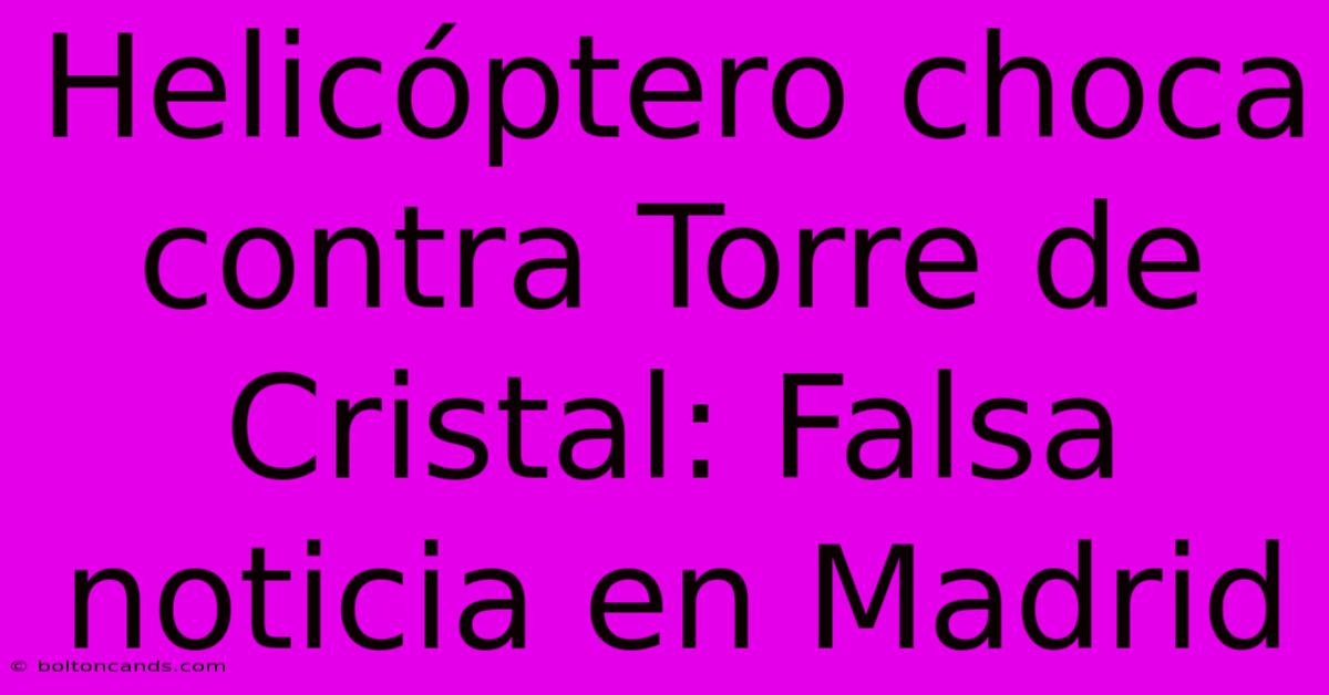 Helicóptero Choca Contra Torre De Cristal: Falsa Noticia En Madrid